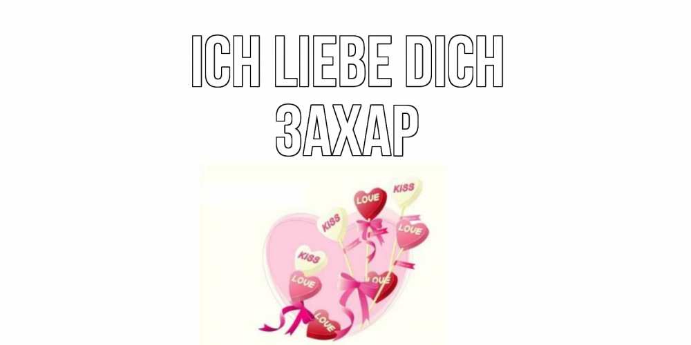 Открытка на каждый день с именем, Захар Ich liebe dich сердце, леденцы Прикольная открытка с пожеланием онлайн скачать бесплатно 