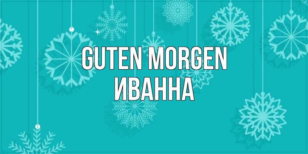 Открытка на каждый день с именем, Иванна Guten Morgen открытка со снежинками Прикольная открытка с пожеланием онлайн скачать бесплатно 