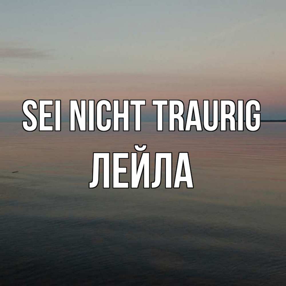 Открытка на каждый день с именем, Лейла Sei nicht traurig водная гладь Прикольная открытка с пожеланием онлайн скачать бесплатно 
