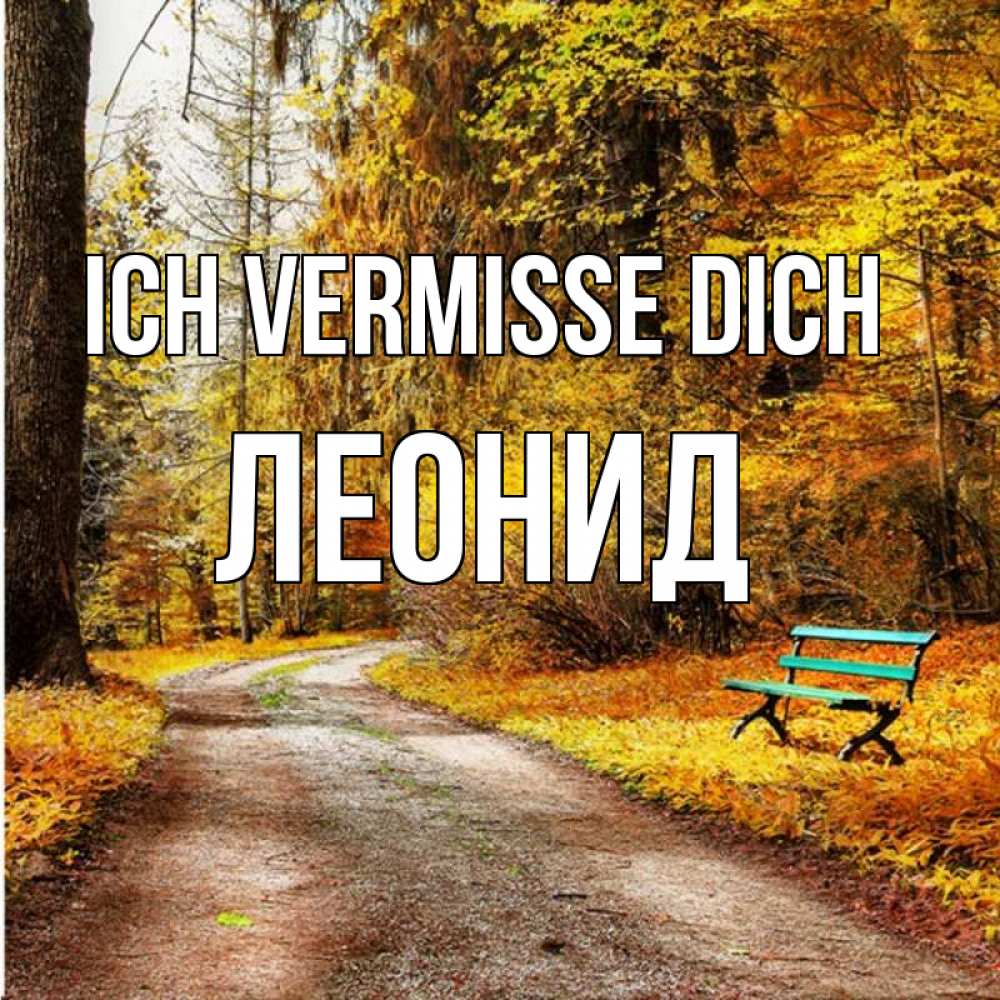 Открытка на каждый день с именем, Леонид Ich vermisse dich зеленая лавочка и осенний лес Прикольная открытка с пожеланием онлайн скачать бесплатно 