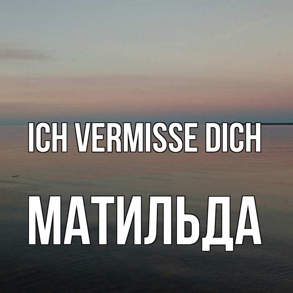 Открытка на каждый день с именем, Матильда Ich vermisse dich пусто Прикольная открытка с пожеланием онлайн скачать бесплатно 