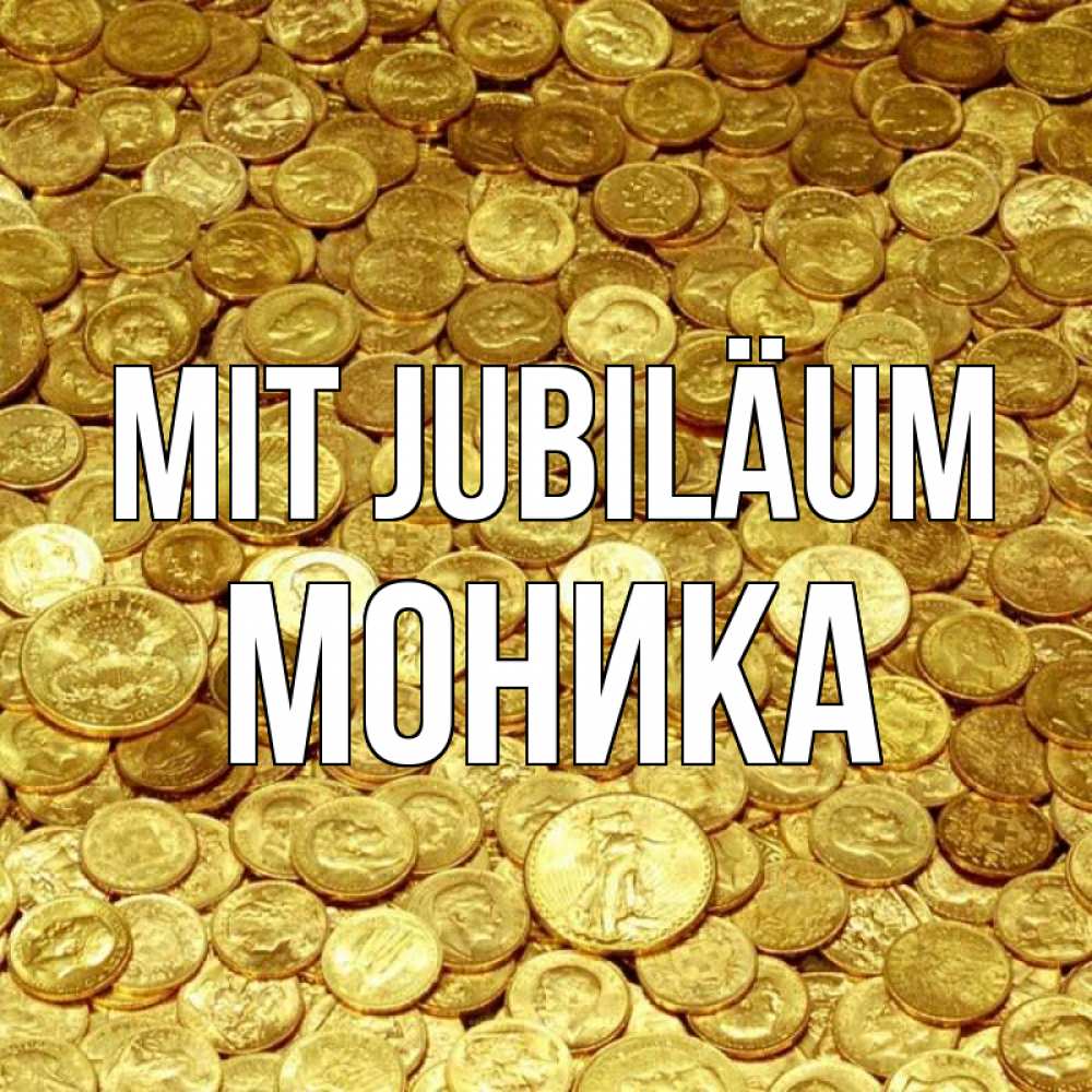 Открытка на каждый день с именем, Моника Mit Jubiläum с пожеланием разбогатеть Прикольная открытка с пожеланием онлайн скачать бесплатно 
