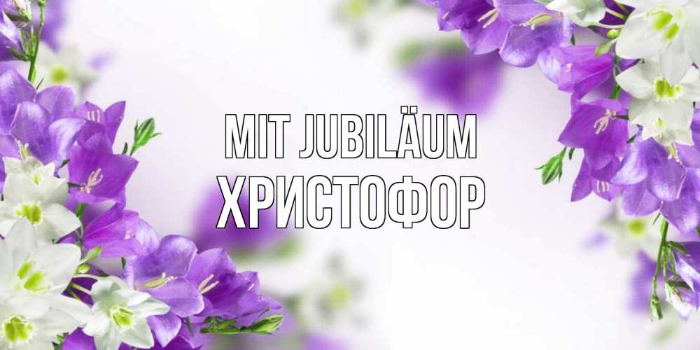 Открытка на каждый день с именем, Христофор Mit Jubiläum открытка на день рождения с сиреневыми цветами Прикольная открытка с пожеланием онлайн скачать бесплатно 