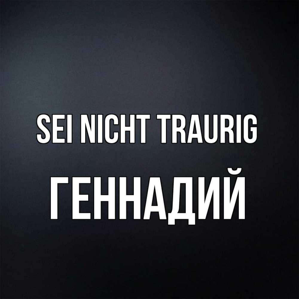 Открытка на каждый день с именем, Геннадий Sei nicht traurig Градиент серый Прикольная открытка с пожеланием онлайн скачать бесплатно 