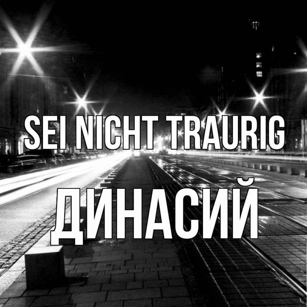 Открытка на каждый день с именем, Динасий Sei nicht traurig ночной проспект Прикольная открытка с пожеланием онлайн скачать бесплатно 
