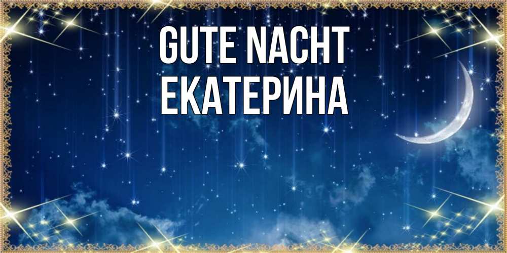 Открытка на каждый день с именем, Екатерина Gute Nacht звездопад и месяц на открытках ко сну Прикольная открытка с пожеланием онлайн скачать бесплатно 