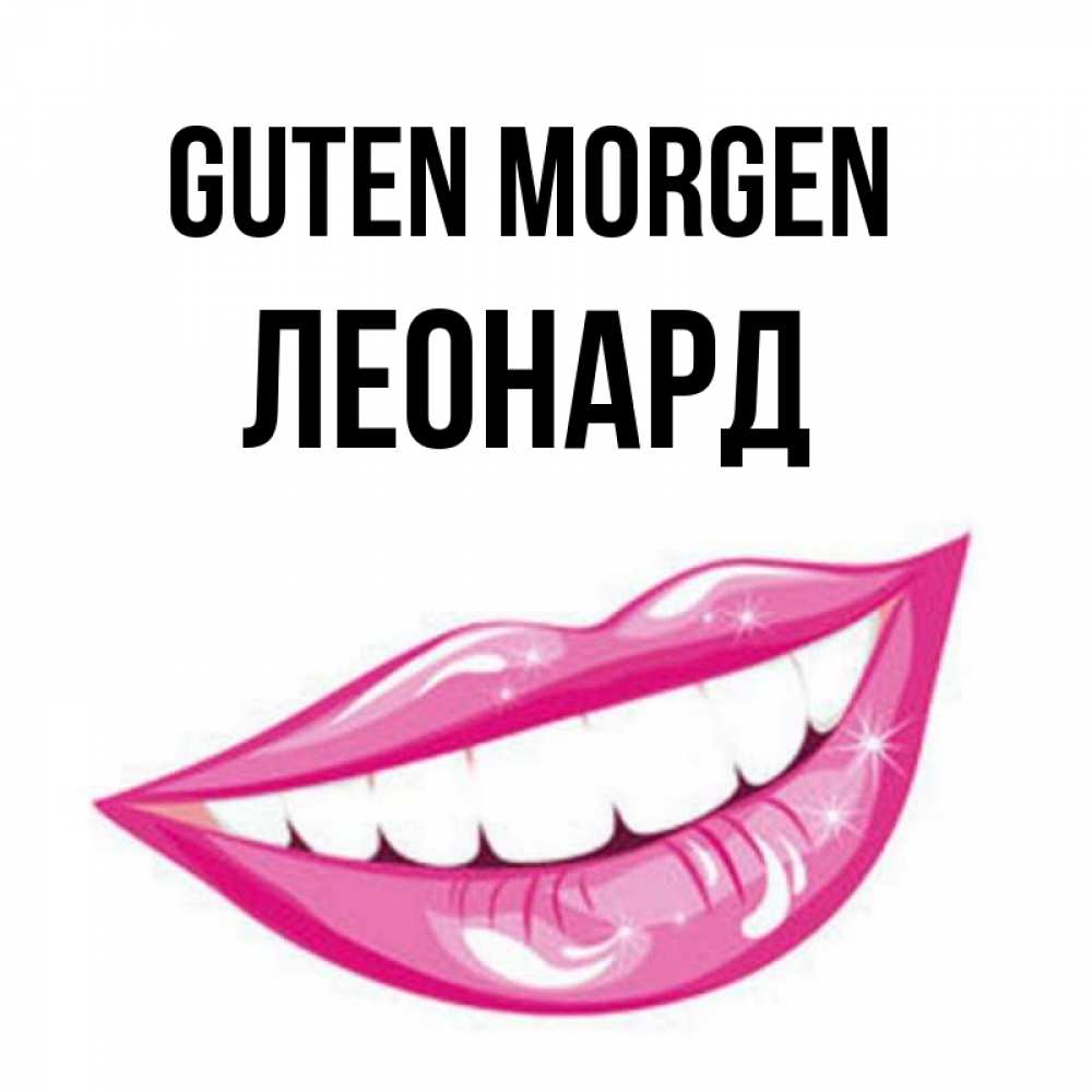 Открытка на каждый день с именем, Леонард Guten Morgen розовые губы и белые зубы Прикольная открытка с пожеланием онлайн скачать бесплатно 