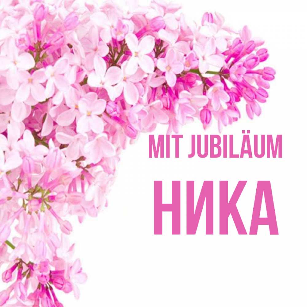 Открытка на каждый день с именем, Ника Mit Jubiläum Сирень на белом фоне Прикольная открытка с пожеланием онлайн скачать бесплатно 