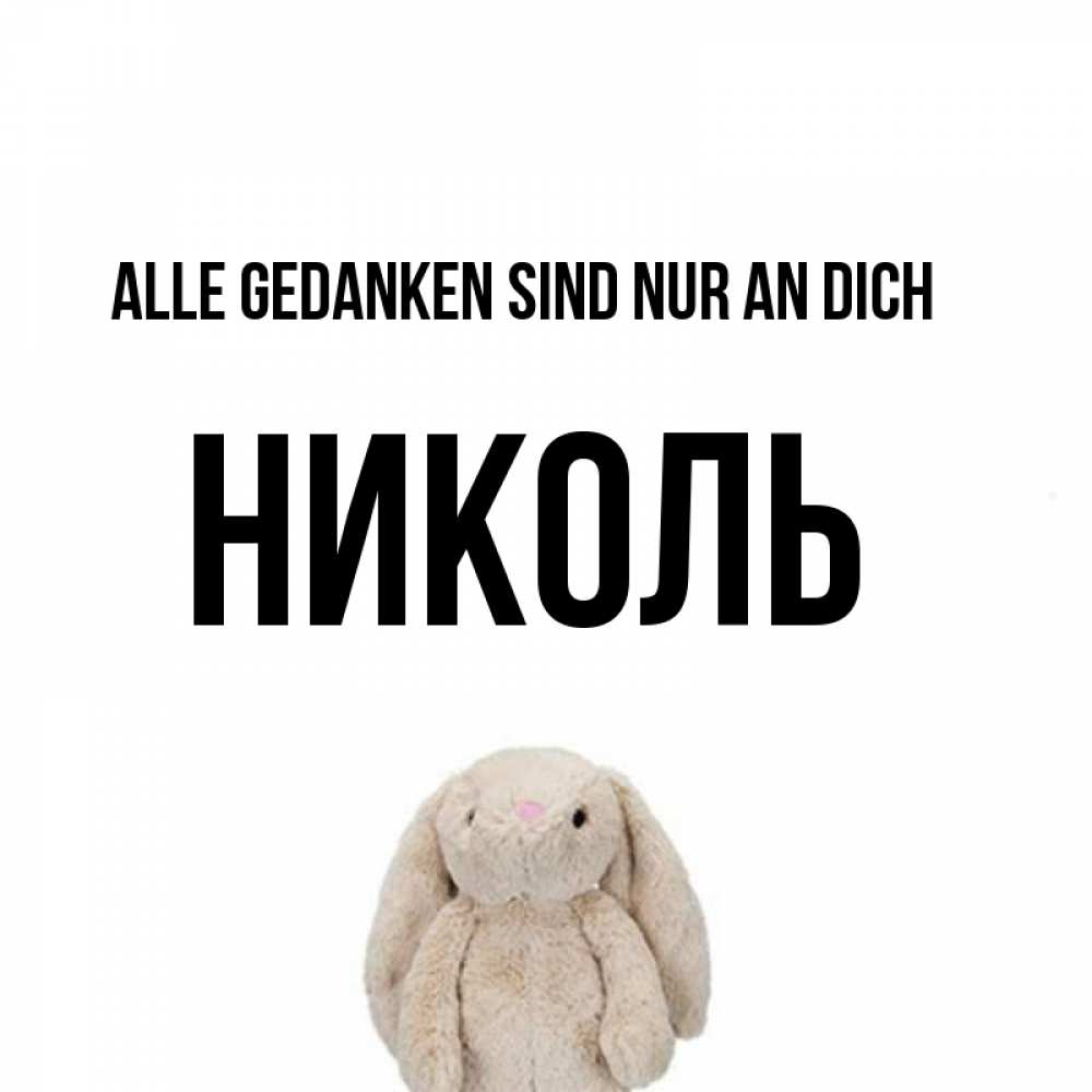 Открытка на каждый день с именем, Николь Alle Gedanken sind nur an dich открытки с текстами и подписями Прикольная открытка с пожеланием онлайн скачать бесплатно 