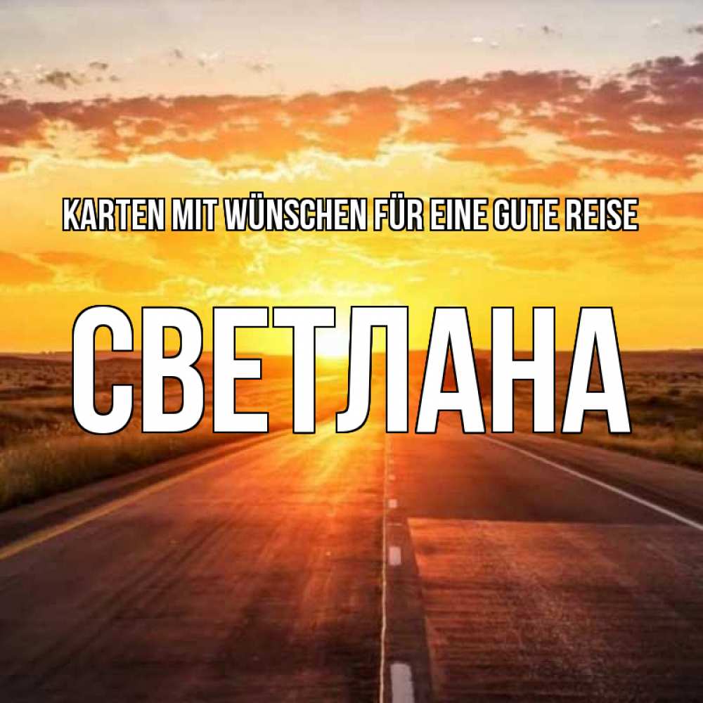 Открытка на каждый день с именем, Светлана Karten mit Wünschen für eine gute Reise солнечный свет, закат Прикольная открытка с пожеланием онлайн скачать бесплатно 