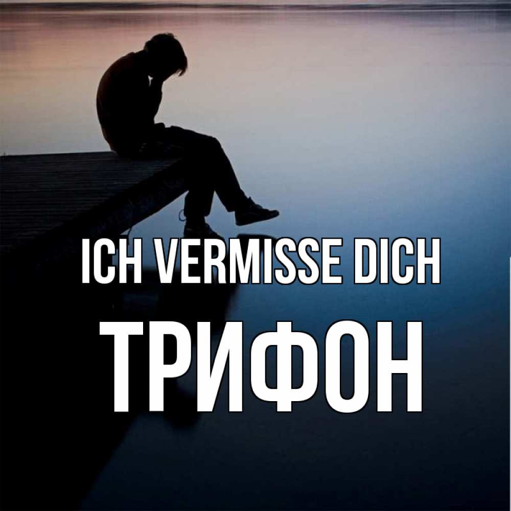 Открытка на каждый день с именем, Трифон Ich vermisse dich печаль Прикольная открытка с пожеланием онлайн скачать бесплатно 