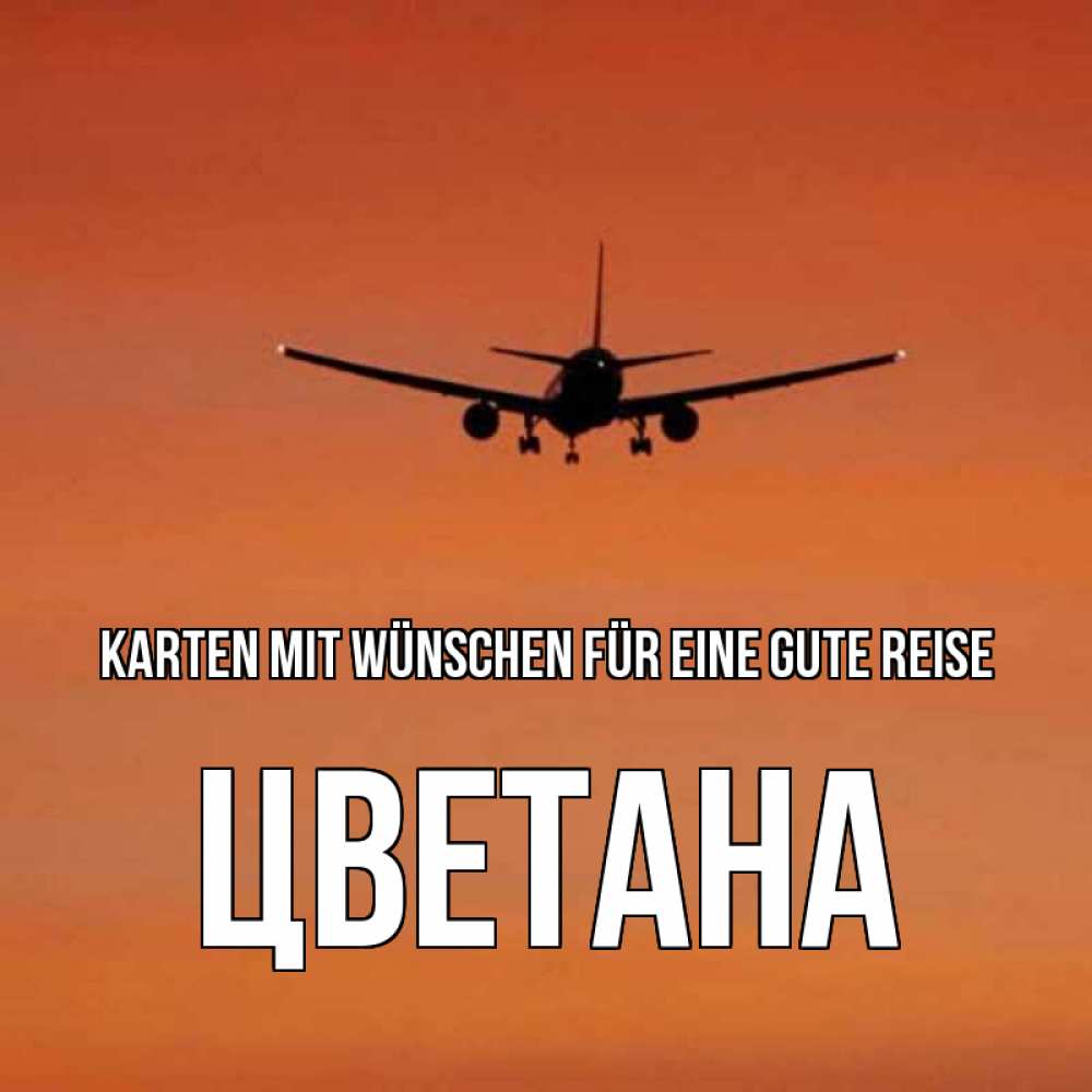 Открытка на каждый день с именем, Цветана Karten mit Wünschen für eine gute Reise силуэт самолета Прикольная открытка с пожеланием онлайн скачать бесплатно 