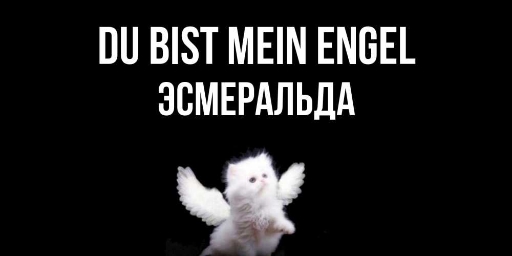 Открытка на каждый день с именем, Эсмеральда Du bist mein Engel Кот ангел Прикольная открытка с пожеланием онлайн скачать бесплатно 