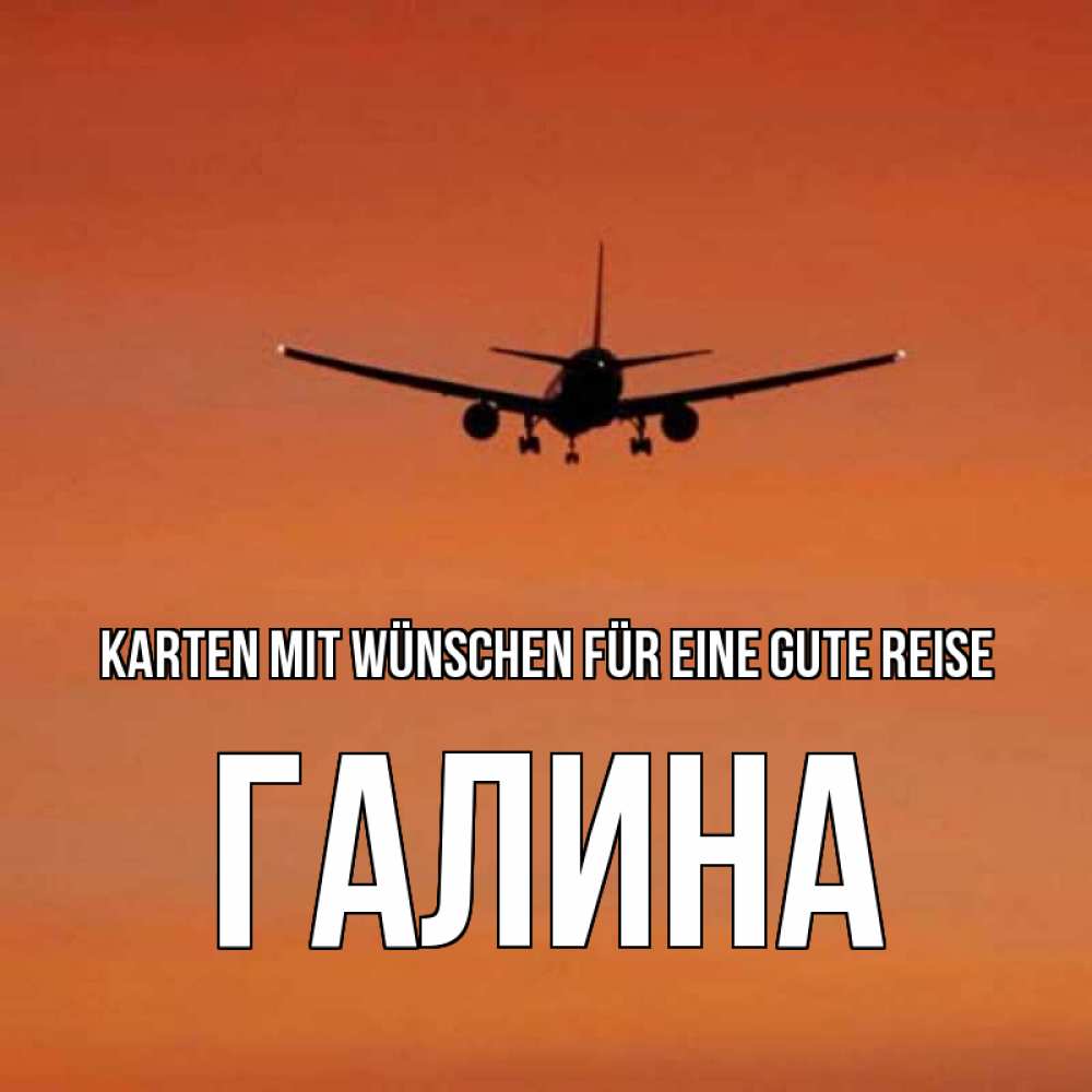 Открытка на каждый день с именем, Галина Karten mit Wünschen für eine gute Reise силуэт самолета Прикольная открытка с пожеланием онлайн скачать бесплатно 