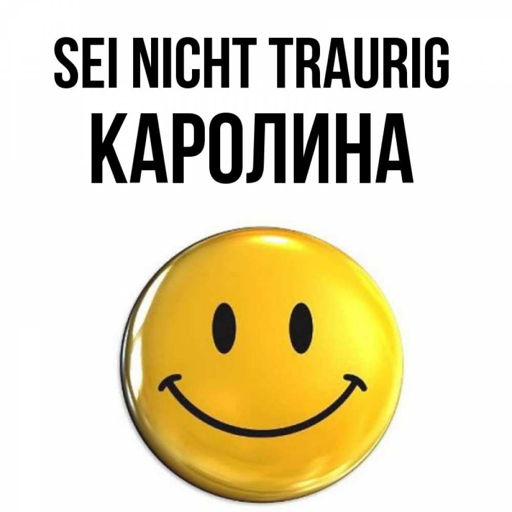Открытка на каждый день с именем, Каролина Sei nicht traurig триде смайл Прикольная открытка с пожеланием онлайн скачать бесплатно 