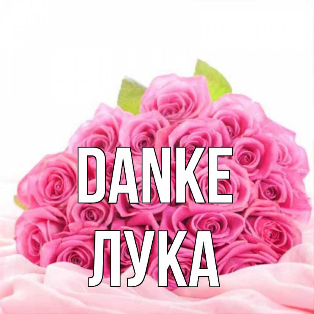 Открытка на каждый день с именем, Лука Danke розовые розы с подписью Прикольная открытка с пожеланием онлайн скачать бесплатно 