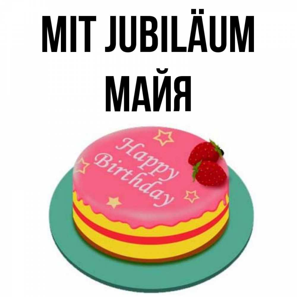 Открытка на каждый день с именем, Майя Mit Jubiläum торт, клубника, днюха Прикольная открытка с пожеланием онлайн скачать бесплатно 