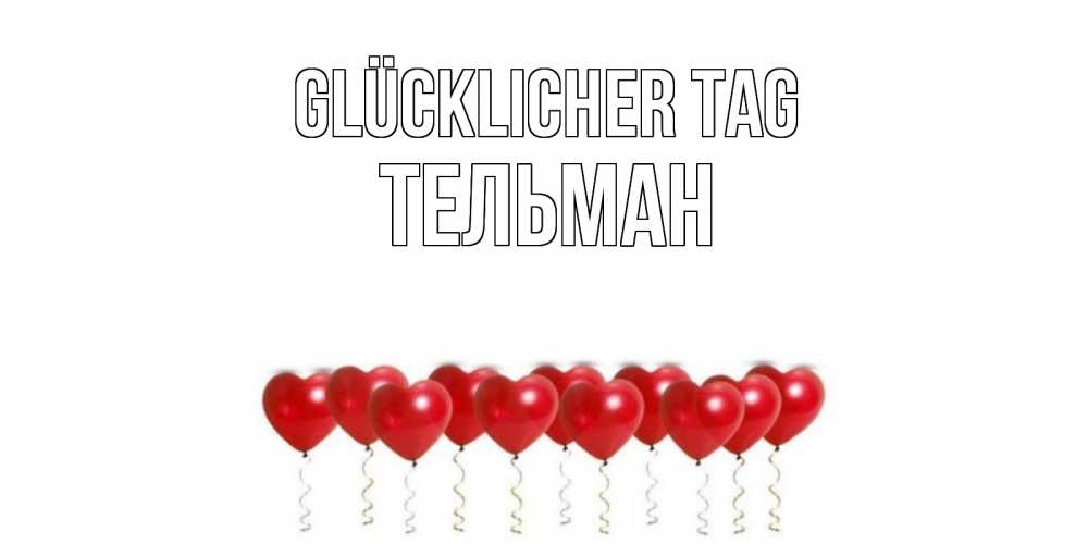 Открытка на каждый день с именем, Тельман Glücklicher Tag пожелание прекрасного дня Прикольная открытка с пожеланием онлайн скачать бесплатно 