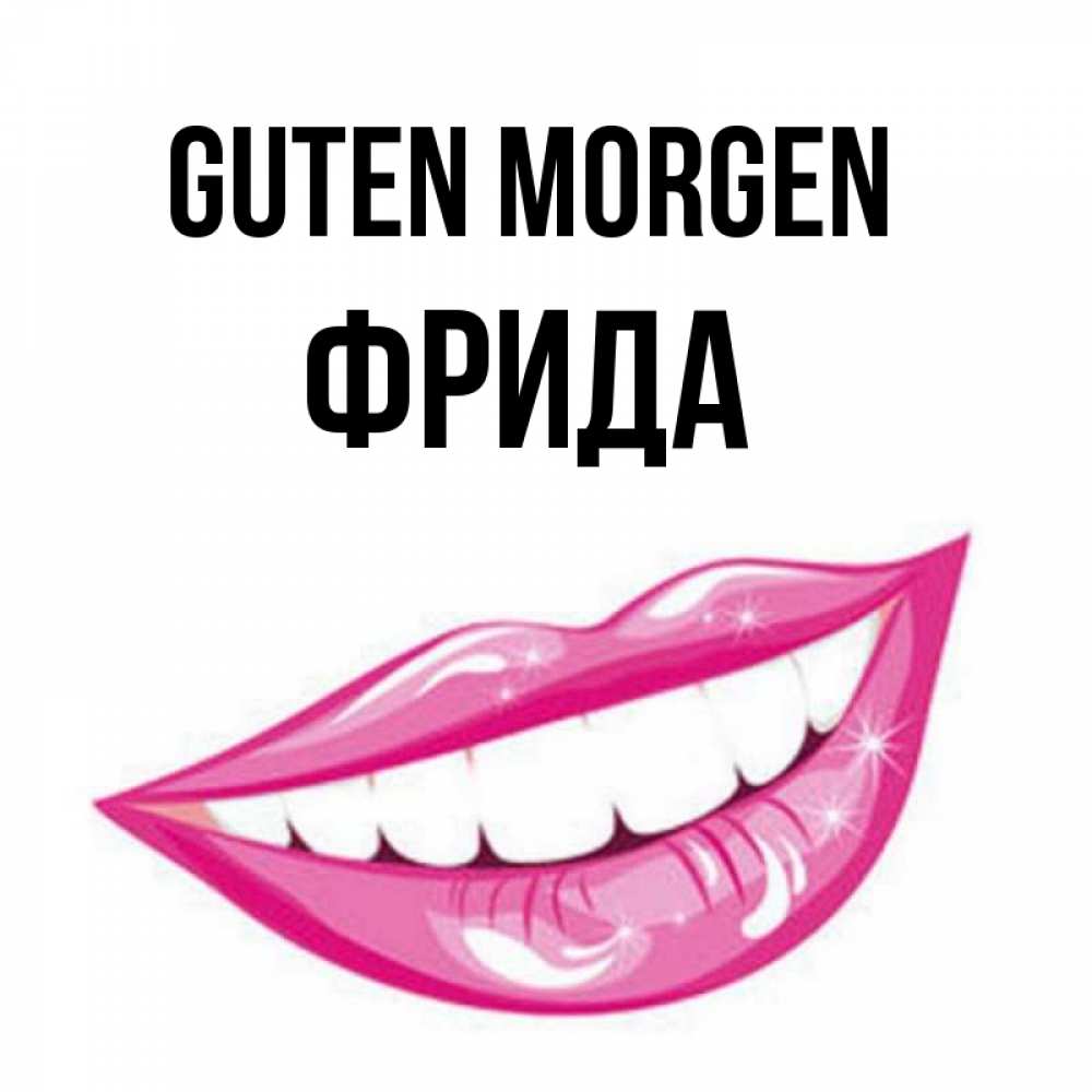 Открытка на каждый день с именем, Фрида Guten Morgen розовые губы и белые зубы Прикольная открытка с пожеланием онлайн скачать бесплатно 