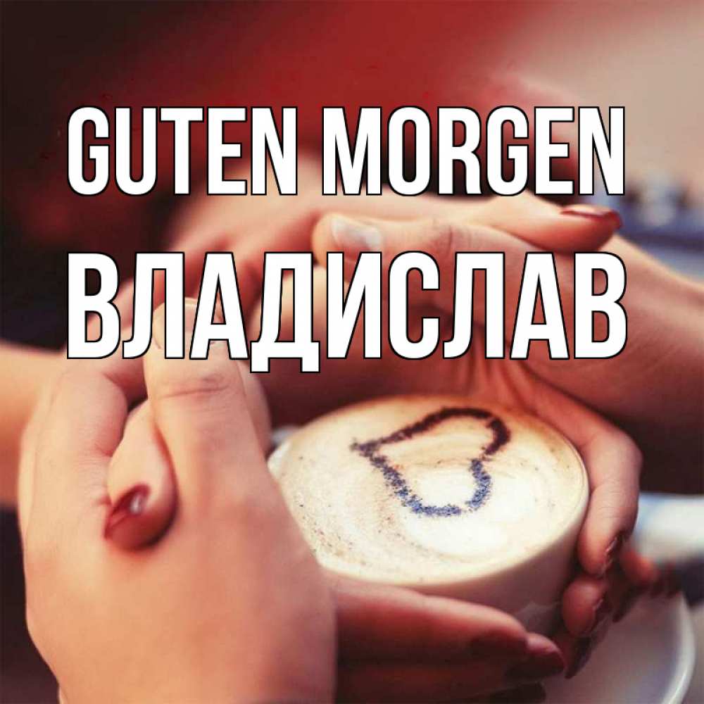 Открытка на каждый день с именем, Владислав Guten Morgen мы навсегда вместе Прикольная открытка с пожеланием онлайн скачать бесплатно 