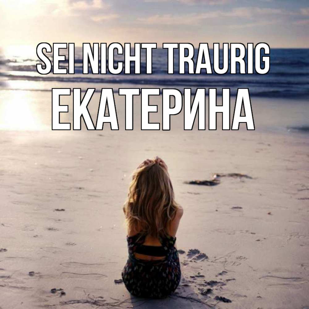 Открытка на каждый день с именем, Екатерина Sei nicht traurig песочек Прикольная открытка с пожеланием онлайн скачать бесплатно 