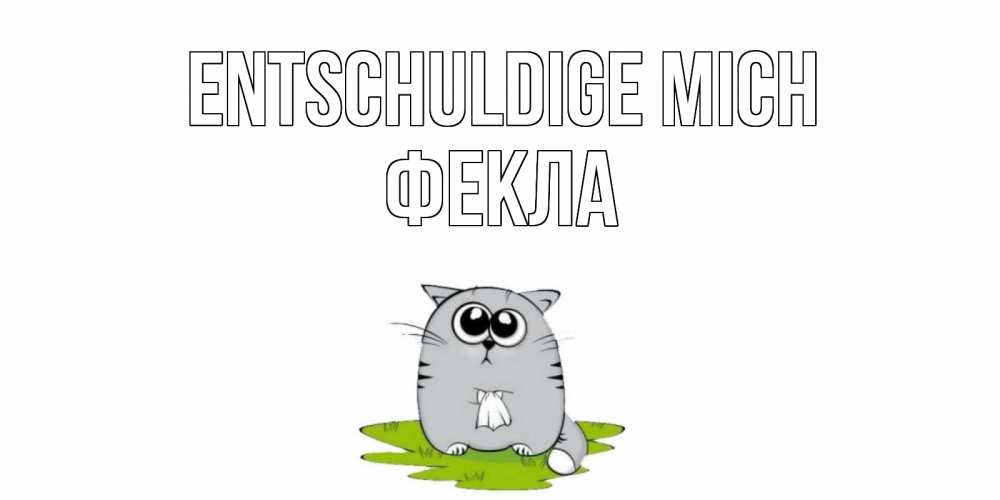 Открытка на каждый день с именем, Фекла Entschuldige mich открытка с котиком просящим прощения Прикольная открытка с пожеланием онлайн скачать бесплатно 