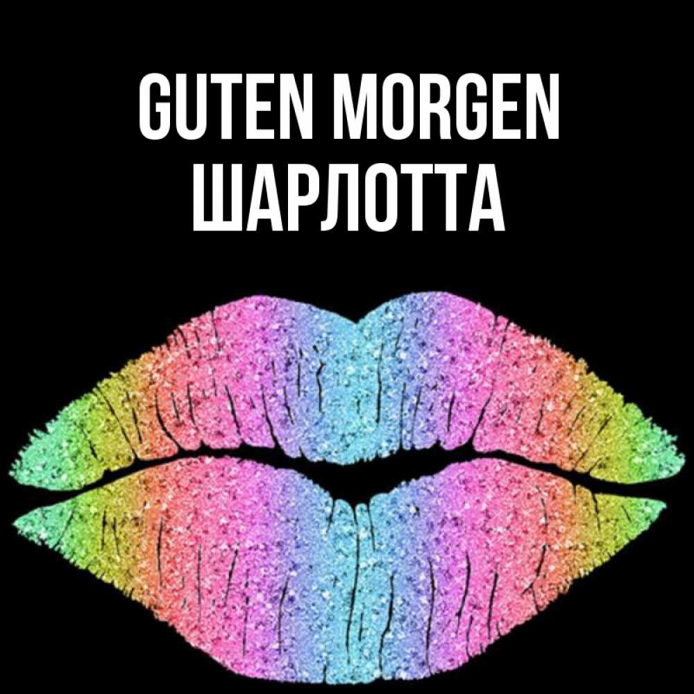 Открытка на каждый день с именем, Шарлотта Guten Morgen радужные губы Прикольная открытка с пожеланием онлайн скачать бесплатно 