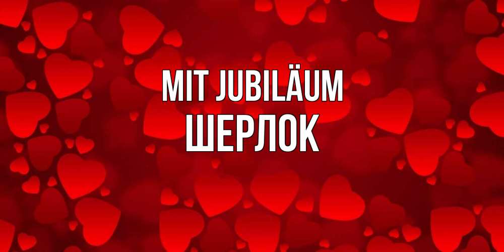 Открытка на каждый день с именем, Шерлок Mit Jubiläum прекрасные сердечки на открытке с красным фоном Прикольная открытка с пожеланием онлайн скачать бесплатно 
