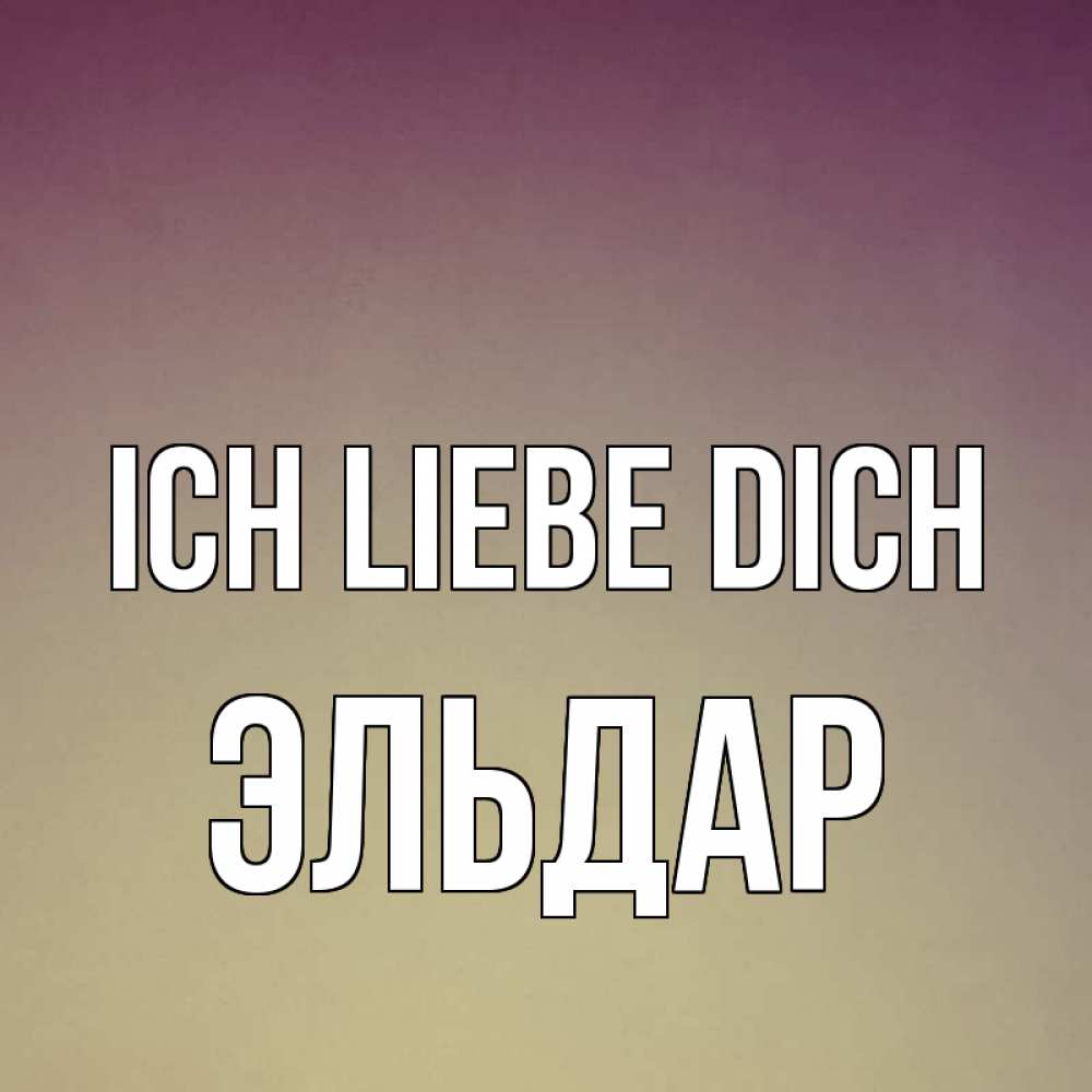 Открытка на каждый день с именем, Эльдар Ich liebe dich для любимой Прикольная открытка с пожеланием онлайн скачать бесплатно 