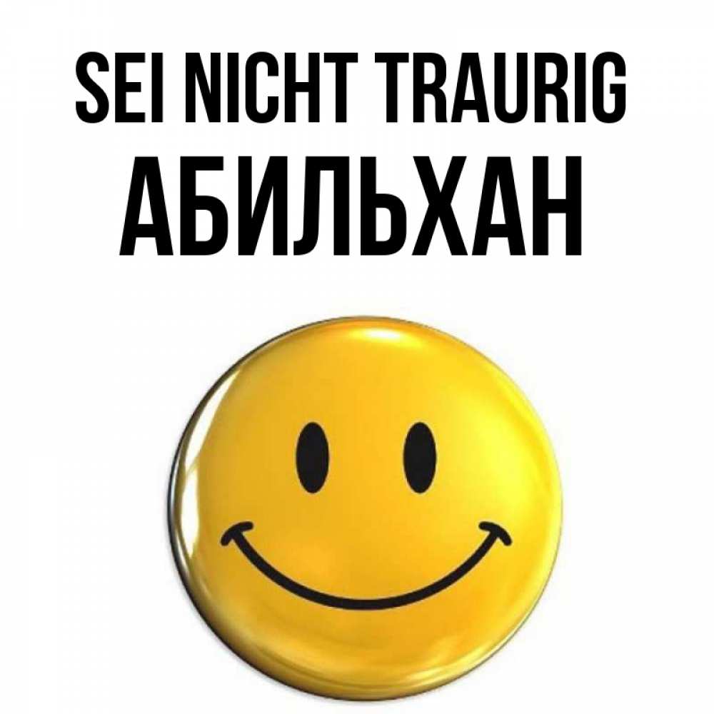 Открытка на каждый день с именем, Абильхан Sei nicht traurig триде смайл Прикольная открытка с пожеланием онлайн скачать бесплатно 