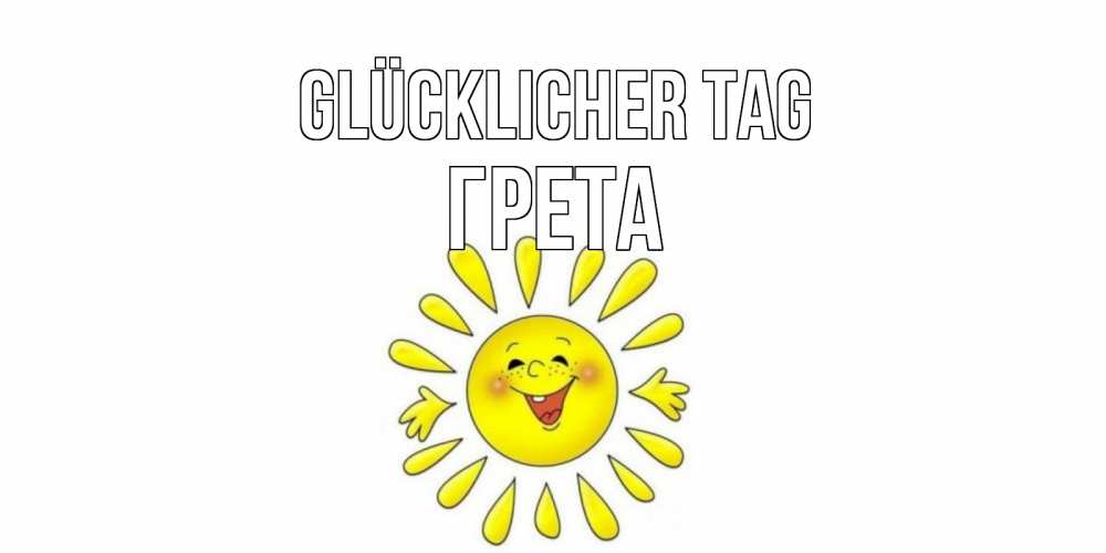 Открытка на каждый день с именем, Грета Glücklicher Tag открытка на каждый день Прикольная открытка с пожеланием онлайн скачать бесплатно 