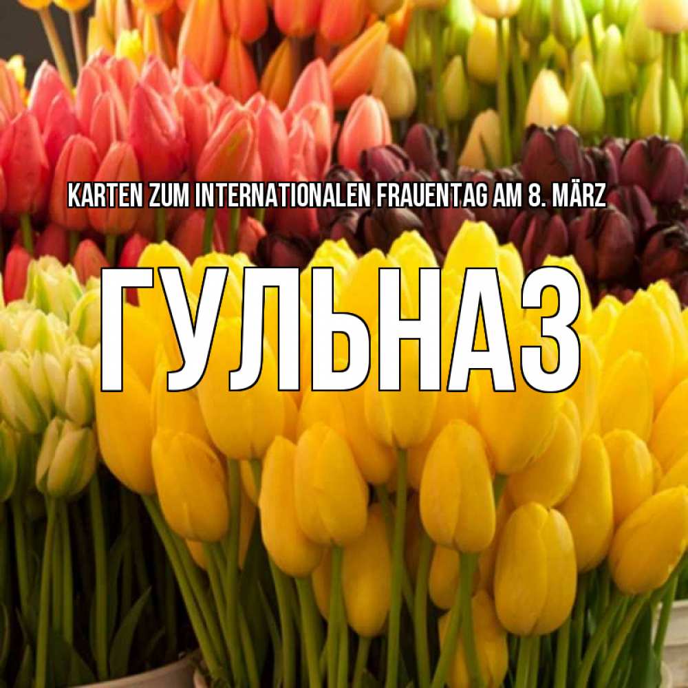 Открытка на каждый день с именем, Гульназ Karten zum Internationalen Frauentag am 8. März цветы Прикольная открытка с пожеланием онлайн скачать бесплатно 