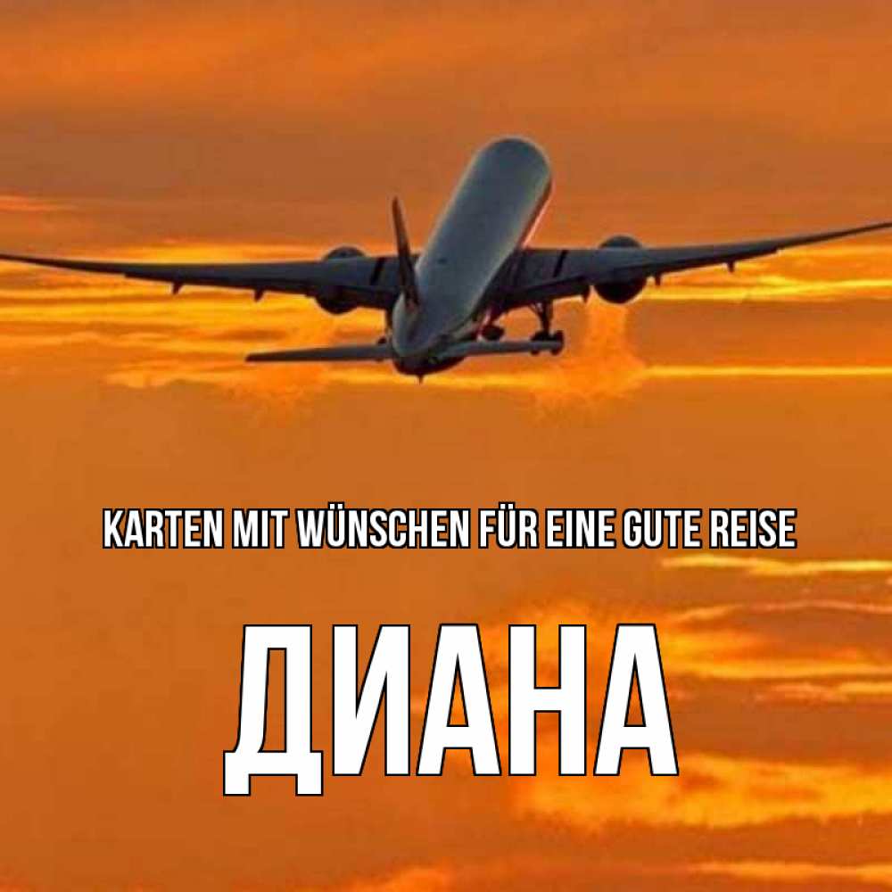 Открытка на каждый день с именем, Диана Karten mit Wünschen für eine gute Reise оранжевое небо Прикольная открытка с пожеланием онлайн скачать бесплатно 