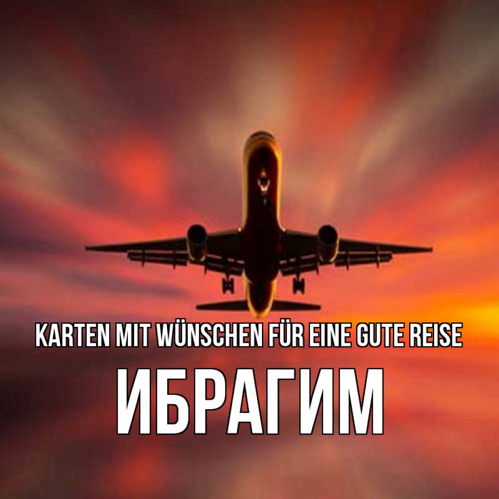 Открытка на каждый день с именем, Ибрагим Karten mit Wünschen für eine gute Reise самолет набирает высоту Прикольная открытка с пожеланием онлайн скачать бесплатно 