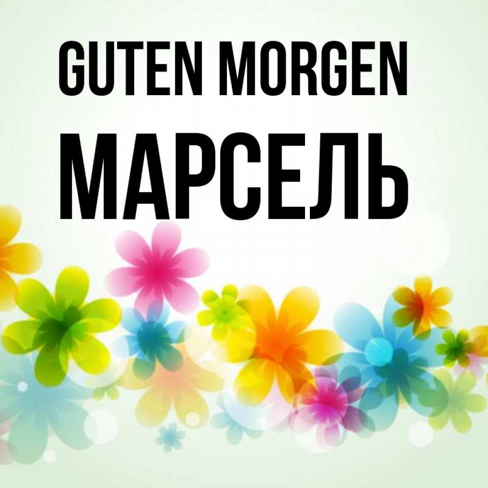 Открытка на каждый день с именем, Марсель Guten Morgen позитивные цветочки Прикольная открытка с пожеланием онлайн скачать бесплатно 