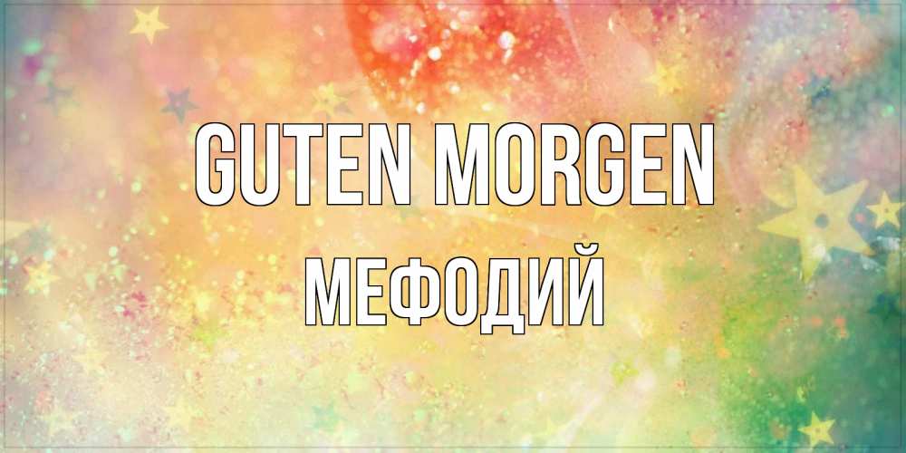Открытка на каждый день с именем, Мефодий Guten Morgen красивая открытка с пожеланиями добрейшего утра Прикольная открытка с пожеланием онлайн скачать бесплатно 
