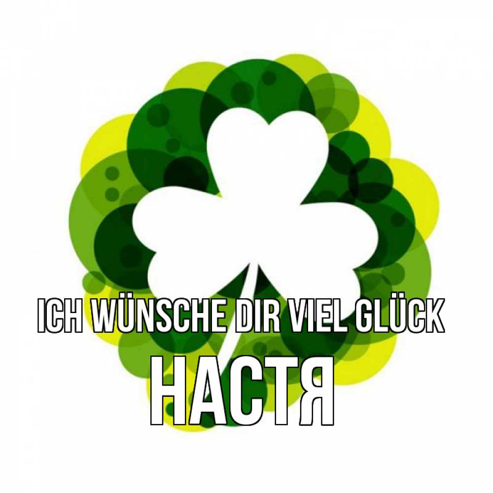 Открытка на каждый день с именем, Настя Ich wünsche dir viel Glück зеленый желтый белый Прикольная открытка с пожеланием онлайн скачать бесплатно 