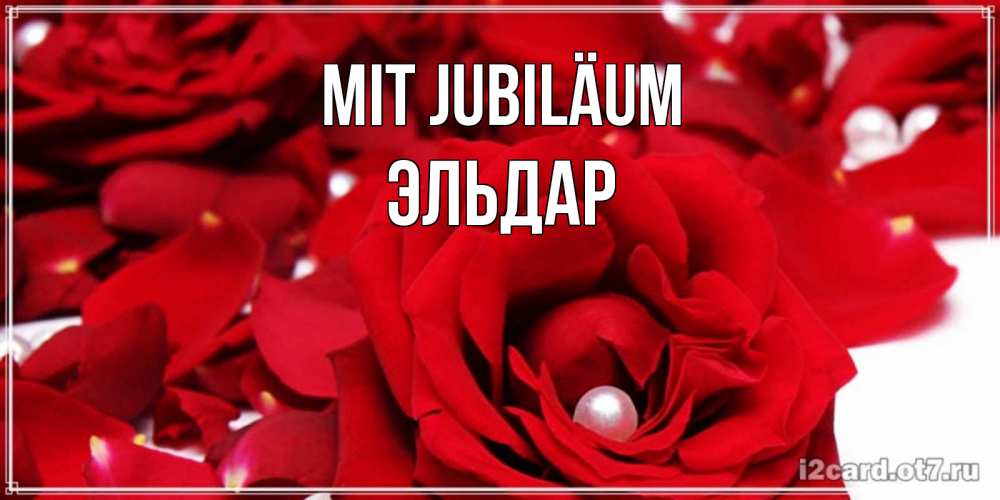 Открытка на каждый день с именем, Эльдар Mit Jubiläum роза с жемчужиной на открытке для любимых Прикольная открытка с пожеланием онлайн скачать бесплатно 