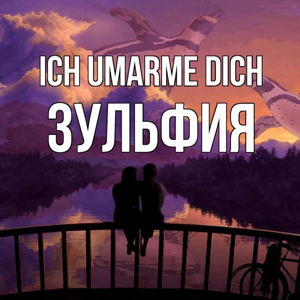 Открытка на каждый день с именем, Зульфия Ich umarme dich парочка сидит на мосте или на набережной Прикольная открытка с пожеланием онлайн скачать бесплатно 