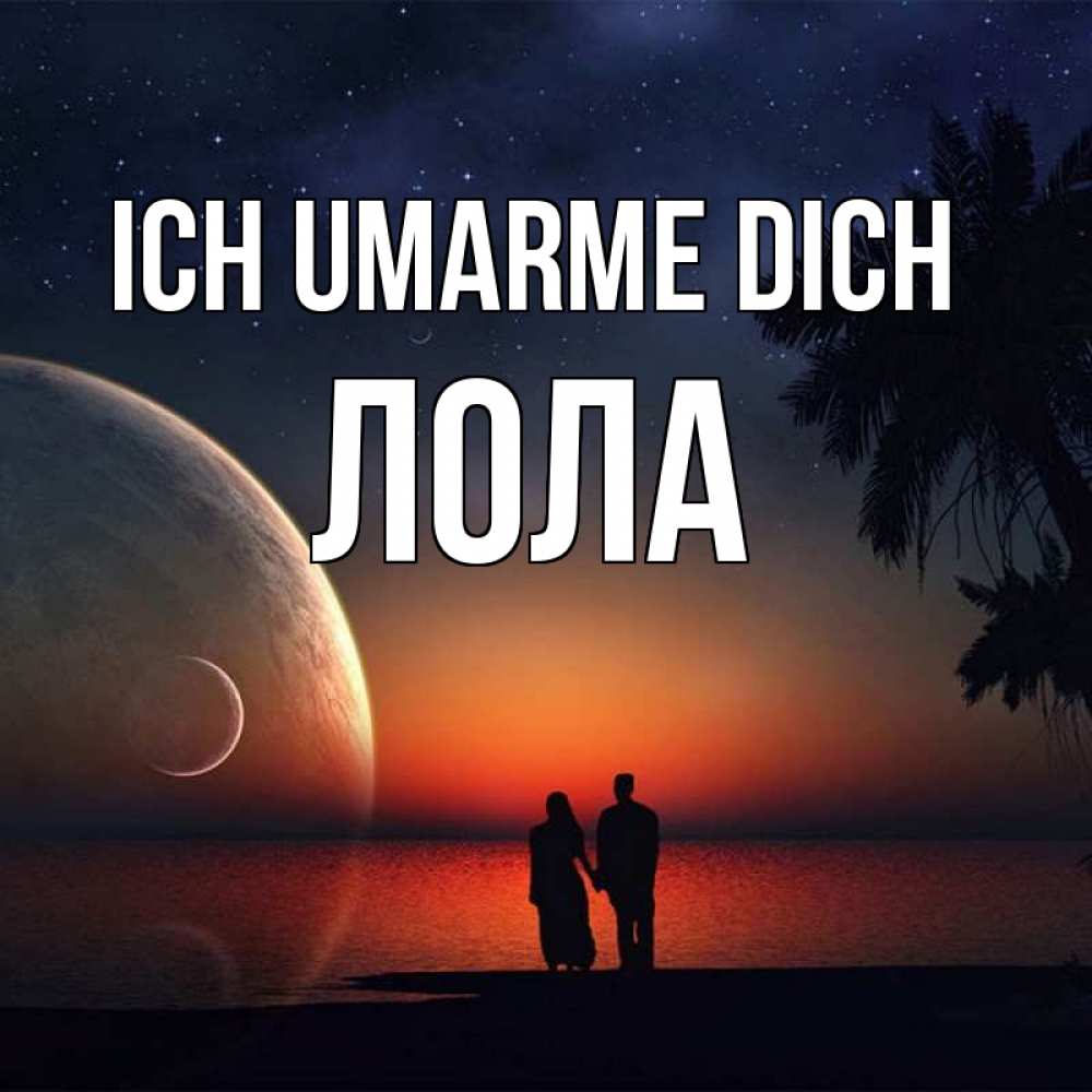 Открытка на каждый день с именем, Лола Ich umarme dich восход спутников Прикольная открытка с пожеланием онлайн скачать бесплатно 