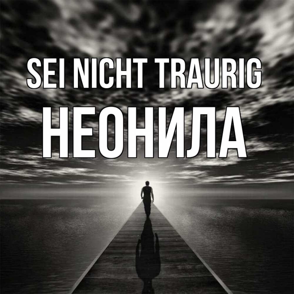 Открытка на каждый день с именем, Неонила Sei nicht traurig человек Прикольная открытка с пожеланием онлайн скачать бесплатно 