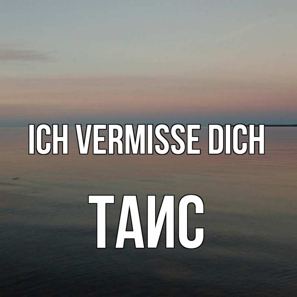 Открытка на каждый день с именем, Таис Ich vermisse dich пусто Прикольная открытка с пожеланием онлайн скачать бесплатно 