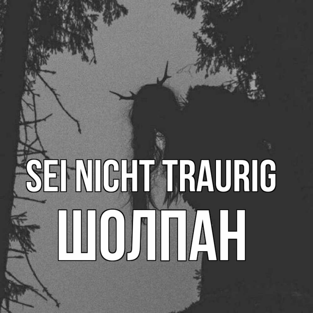 Открытка на каждый день с именем, Шолпан Sei nicht traurig чудище лесное Прикольная открытка с пожеланием онлайн скачать бесплатно 
