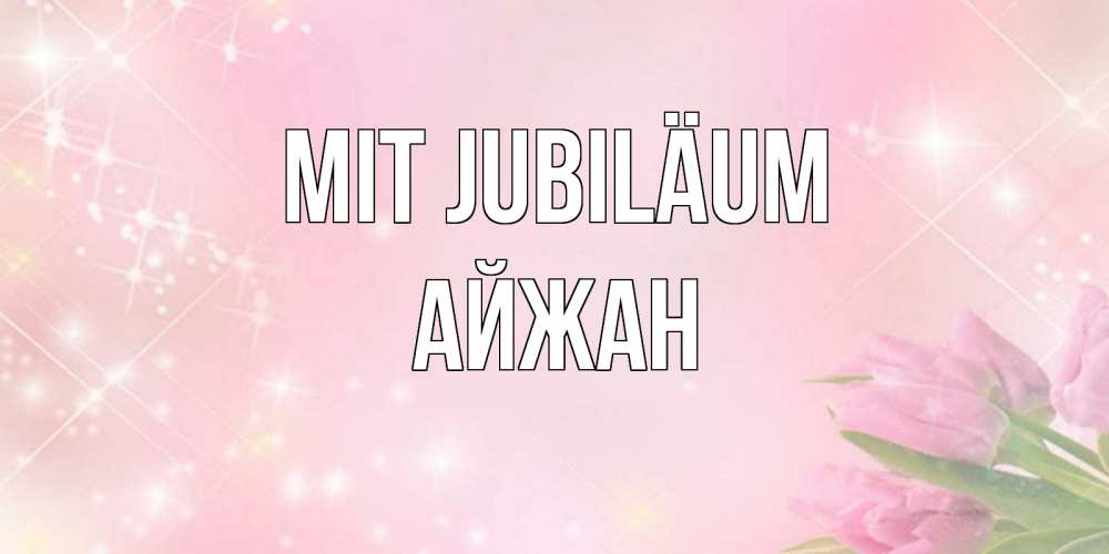 Открытка на каждый день с именем, Айжан Mit Jubiläum открытки в нежных цветах Прикольная открытка с пожеланием онлайн скачать бесплатно 