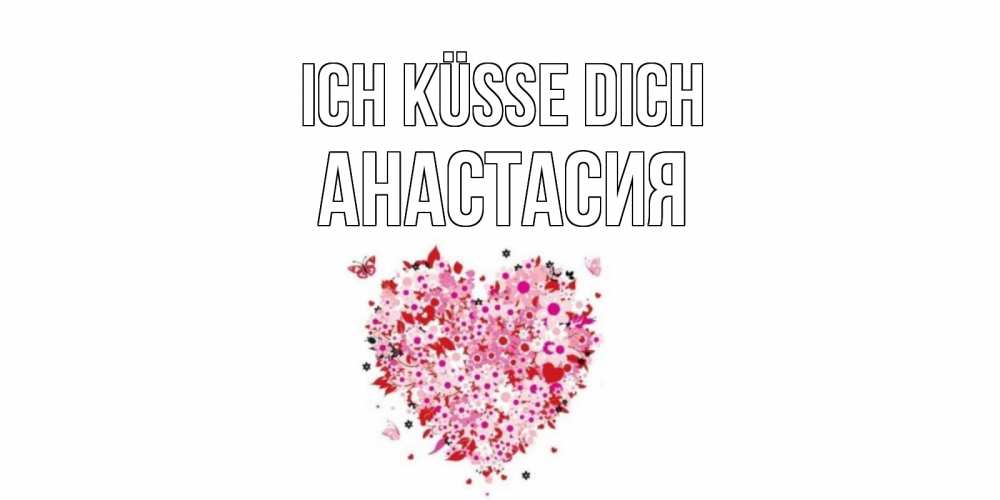 Открытка на каждый день с именем, Анастасия Ich küsse dich сердце Прикольная открытка с пожеланием онлайн скачать бесплатно 