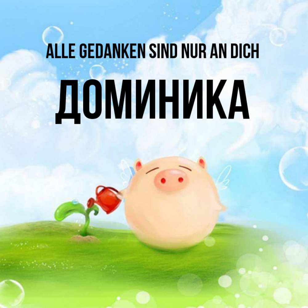 Открытка на каждый день с именем, Доминика Alle Gedanken sind nur an dich позитивная свинюшка Прикольная открытка с пожеланием онлайн скачать бесплатно 