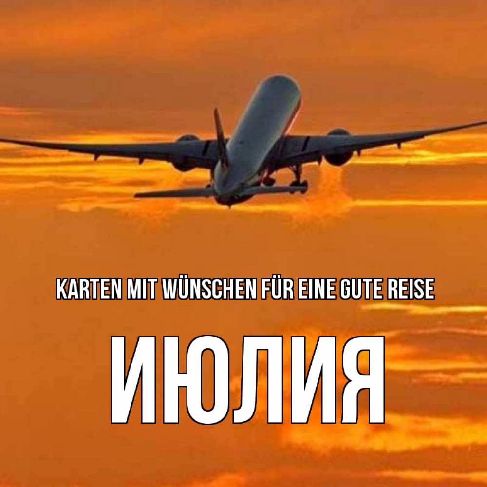 Открытка на каждый день с именем, Июлия Karten mit Wünschen für eine gute Reise оранжевое небо Прикольная открытка с пожеланием онлайн скачать бесплатно 