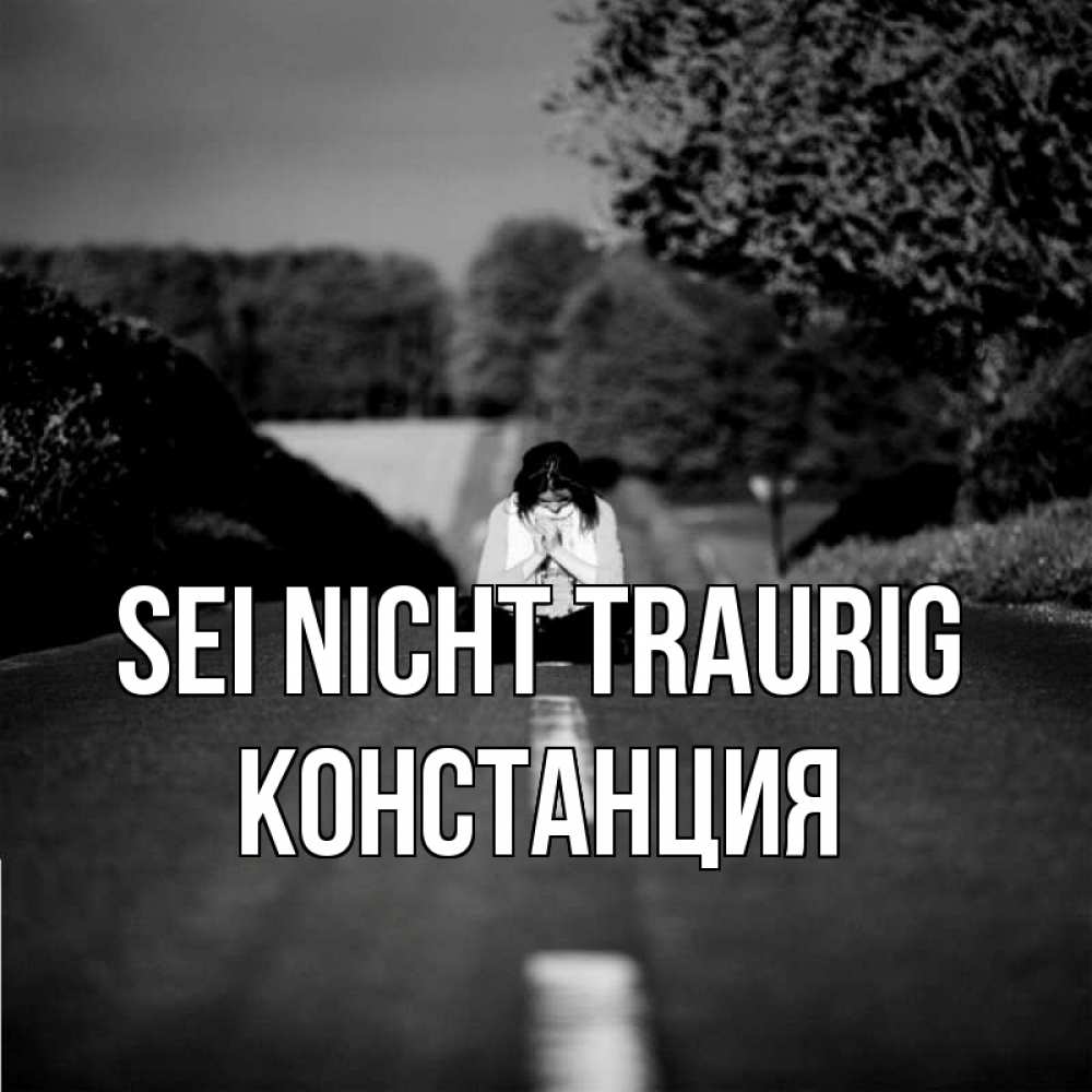 Открытка на каждый день с именем, Констанция Sei nicht traurig девушка сидит на асфальте Прикольная открытка с пожеланием онлайн скачать бесплатно 