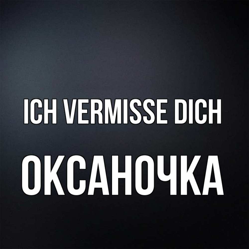 Открытка на каждый день с именем, Оксаночка Ich vermisse dich с подписью Прикольная открытка с пожеланием онлайн скачать бесплатно 