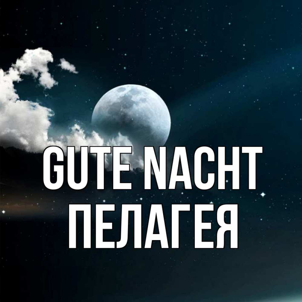 Открытка на каждый день с именем, Пелагея Gute Nacht облака в лунном свете Прикольная открытка с пожеланием онлайн скачать бесплатно 